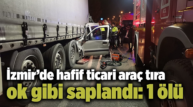 İzmir’de hafif ticari araç tıra ok gibi saplandı: 1 ölü