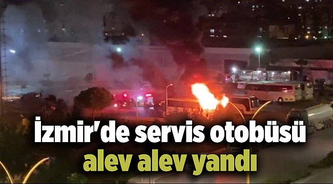 İzmir'de servis otobüsü alev alev yandı