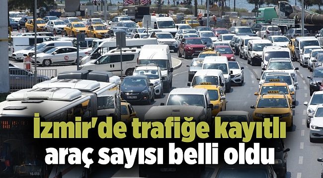 İzmir'de trafiğe kayıtlı araç sayısı belli oldu
