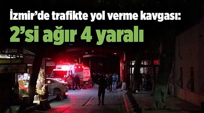 İzmir’de trafikte yol verme kavgası: 2’si ağır 4 yaralı