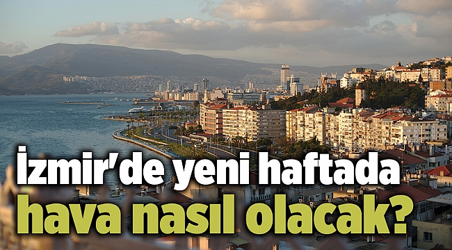 İzmir'de yeni haftada hava nasıl olacak?
