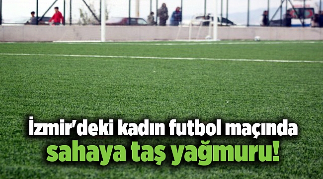 İzmir'deki kadın futbol maçında sahaya taş yağmuru!