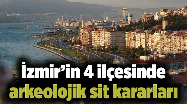 İzmir’in 4 ilçesinde arkeolojik sit kararları
