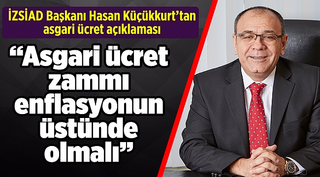 İZSİAD Başkanı Hasan Küçükkurt’tan asgari ücret açıklaması