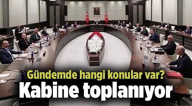 Kabine toplanıyor: Gündemde hangi konular var?