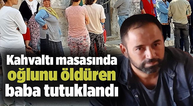Kahvaltı masasında oğlunu öldüren baba tutuklandı