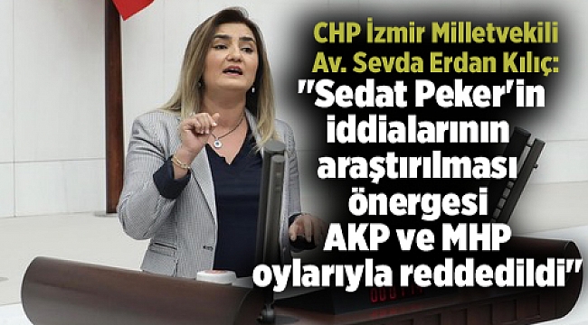 Kılıç: &quot;Sedat Peker&#039;in iddialarının araştırılması önergesi AKP ve MHP oylarıyla reddedildi&quot;