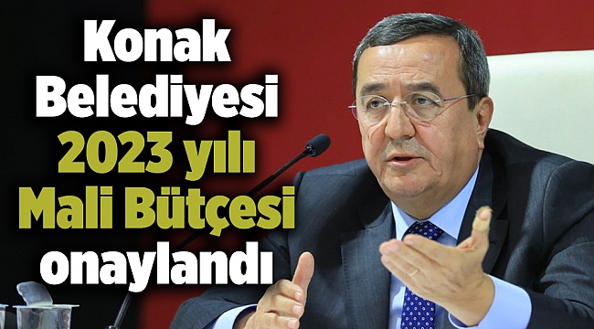Konak Belediyesi 2023 yılı Mali Bütçesi onaylandı