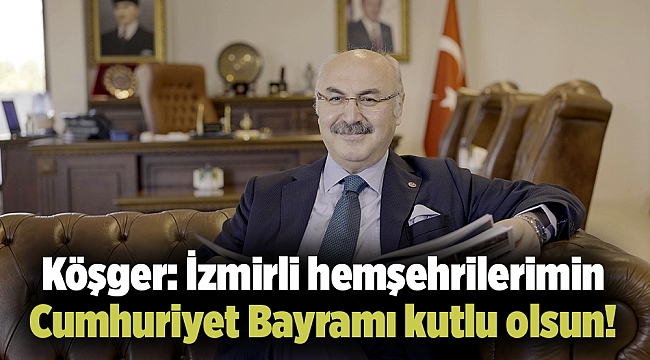 Köşger: İzmirli hemşehrilerimin Cumhuriyet Bayramı kutlu olsun!