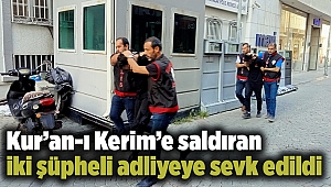 Kur’an-ı Kerim’e saldıran iki şüpheli adliyeye sevk edildi