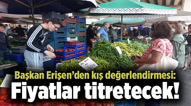 Pazarcıların başkanından kış değerlendirmesi: Fiyatlar titretecek!