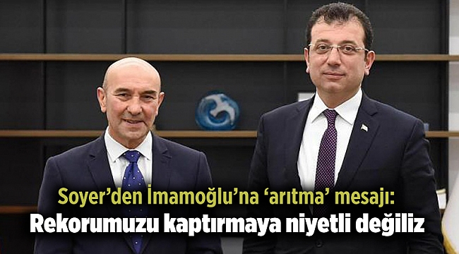 Soyer’den İmamoğlu’na ‘arıtma’ mesajı: Rekorumuzu kaptırmaya niyetli değiliz