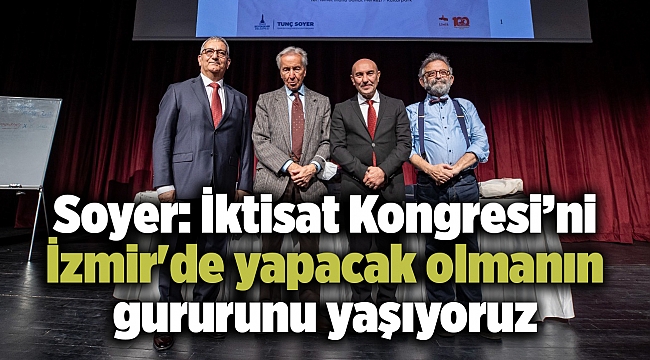 Soyer: İktisat Kongresi’ni İzmir'de yapacak olmanın gururunu yaşıyoruz