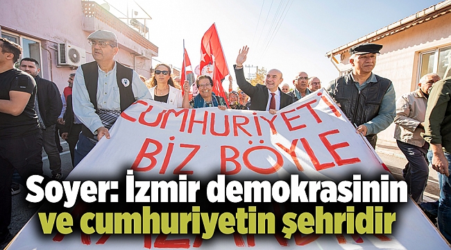 Soyer: İzmir demokrasinin ve cumhuriyetin şehridir