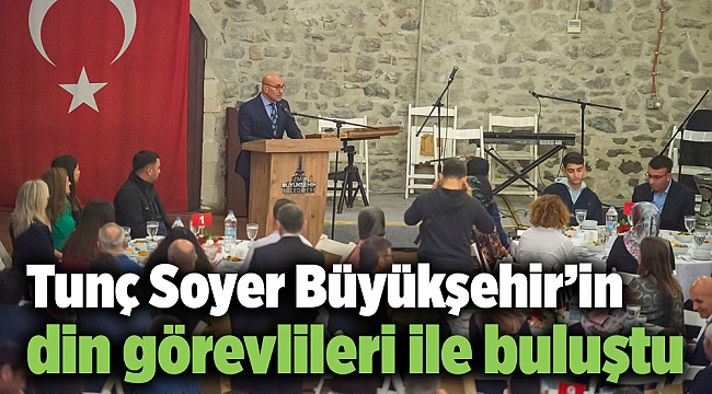 Tunç Soyer Büyükşehir’in din görevlileri ile buluştu