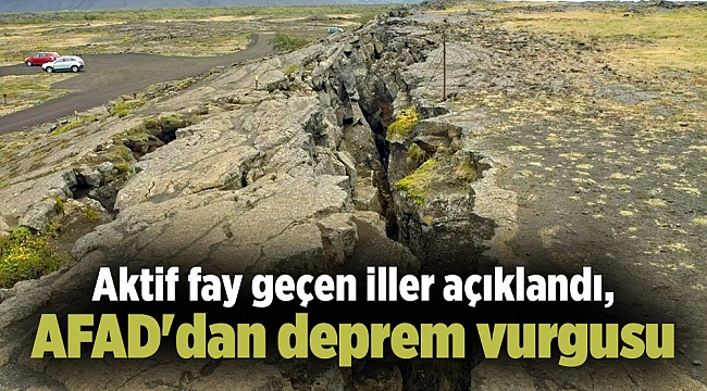 Aktif fay geçen iller açıklandı, AFAD&#039;dan deprem vurgusu