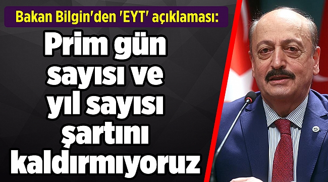 Bakan Bilgin'den 'EYT' açıklaması: Prim gün sayısı ve yıl sayısı şartını kaldırmıyoruz