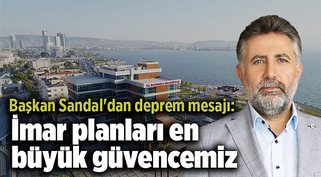 Başkan Sandal'dan deprem mesajı: İmar planları en büyük güvencemiz
