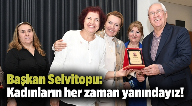 Başkan Selvitopu: Kadınların her zaman yanındayız!