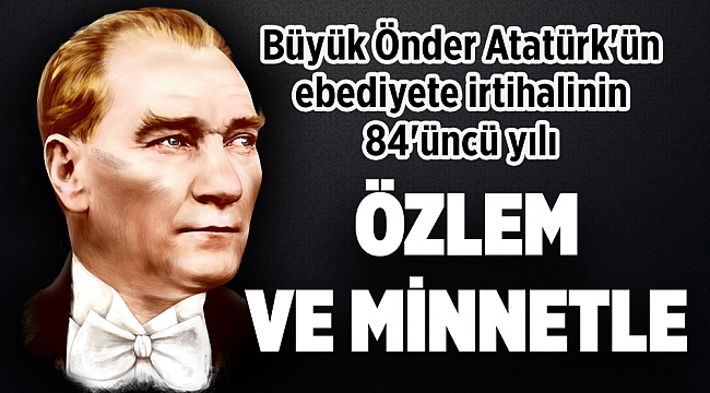Büyük Önder Atatürk'ün ebediyete irtihalinin 84'üncü yılı