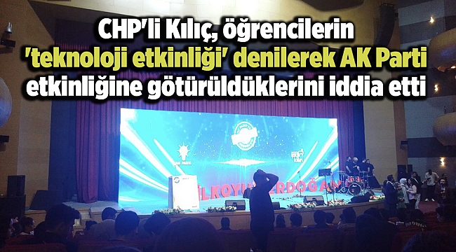 CHP'li Kılıç, öğrencilerin 'teknoloji etkinliği' denilerek AK Parti etkinliğine götürüldüklerini iddia etti