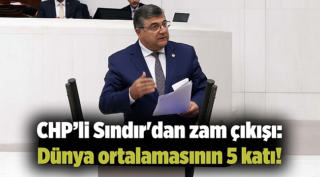 CHP’li Sındır'dan zam çıkışı: Dünya ortalamasının 5 katı!