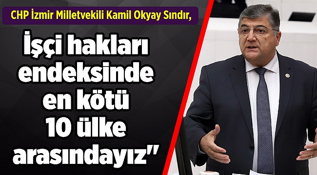 CHP'li Sındır, "Küresel işçi hakları endeksinde en kötü 10 ülke arasındayız"