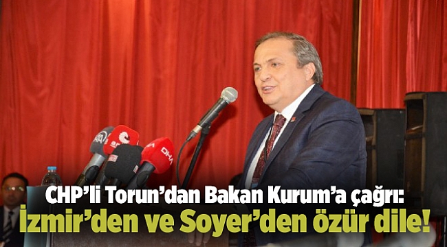 CHP’li Torun’dan Bakan Kurum’a çağrı: İzmir’den ve Soyer’den özür dile!