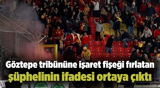 Göztepe tribününe işaret fişeği fırlatan şüphelinin ifadesi ortaya çıktı