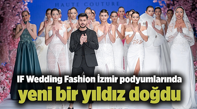 IF Wedding Fashion İzmir podyumlarında yeni bir yıldız doğdu