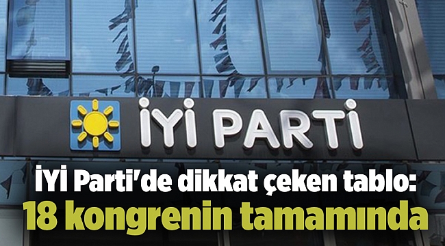 İYİ Parti'de dikkat çeken tablo: 18 kongrenin tamamında...