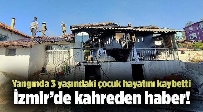 İzmir’de kahreden haber! Yangında 3 yaşındaki çocuk hayatını kaybetti