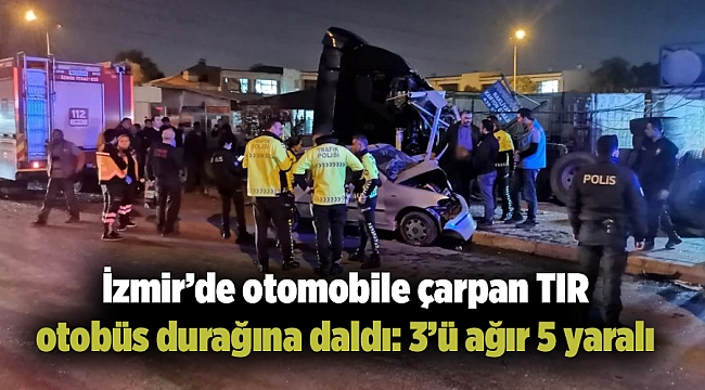 İzmir’de otomobile çarpan tır otobüs durağına daldı: 3’ü ağır 5 yaralı