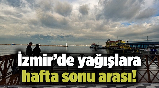 İzmir’de yağışlara hafta sonu arası!