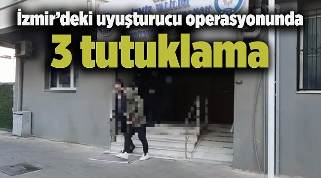 İzmir’deki uyuşturucu operasyonunda 3 tutuklama