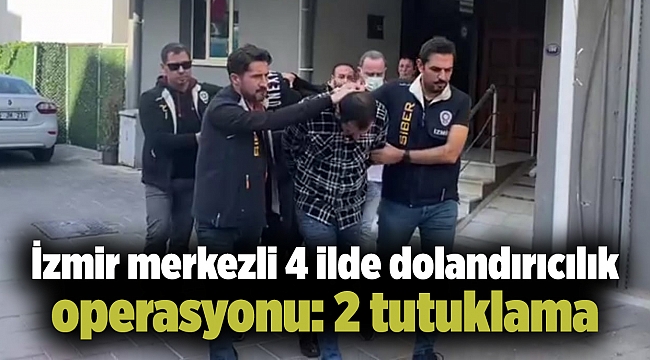 İzmir merkezli 4 ilde dolandırıcılık operasyonu: 2 tutuklama