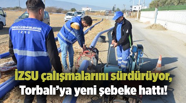 İZSU çalışmalarını sürdürüyor, Torbalı’ya yeni şebeke hattı!