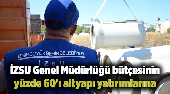 İZSU Genel Müdürlüğü bütçesinin yüzde 60&#039;ı altyapı yatırımlarına