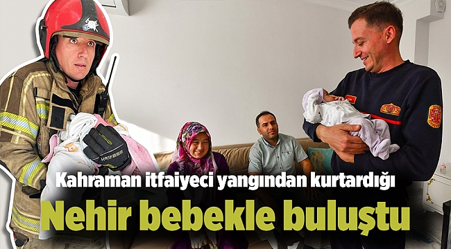 Kahraman itfaiyeci yangından kurtardığı Nehir bebekle buluştu