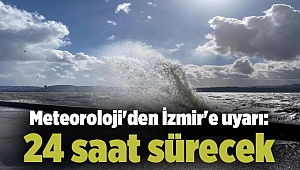 Meteoroloji'den İzmir'e uyarı: 24 saat sürecek