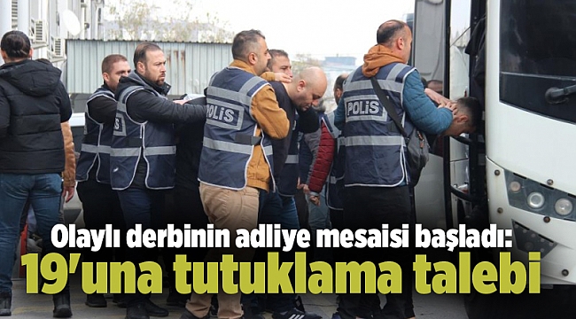 Olaylı derbinin adliye mesaisi başladı: 19&#039;una tutuklama talebi