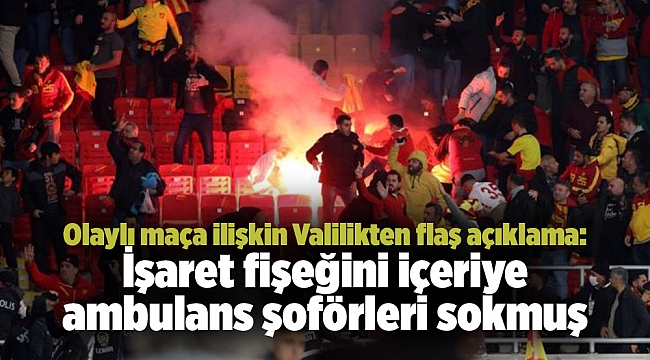 Olaylı maça ilişkin Valilikten flaş açıklama: İşaret fişeğini içeriye ambulans şoförleri sokmuş