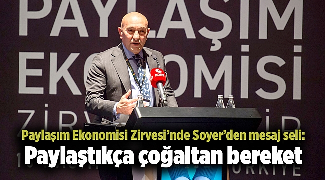 Paylaşım Ekonomisi Zirvesi’nde Soyer’den mesaj seli: Paylaştıkça çoğaltan bereket