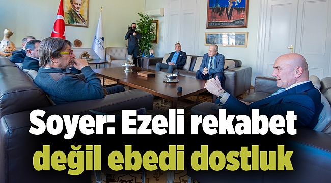 Soyer: Ezeli rekabet değil ebedi dostluk