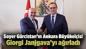 Soyer Gürcistan’ın Ankara Büyükelçisi Giorgi Janjgava’yı ağırladı