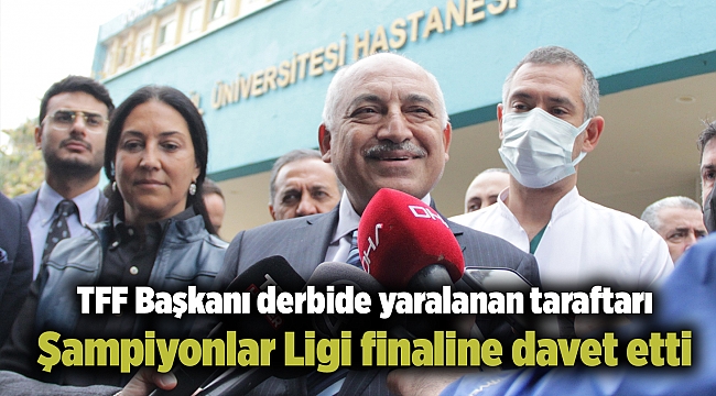 TFF Başkanı Büyükekşi, derbide yaralanan taraftarı Şampiyonlar Ligi finaline davet etti