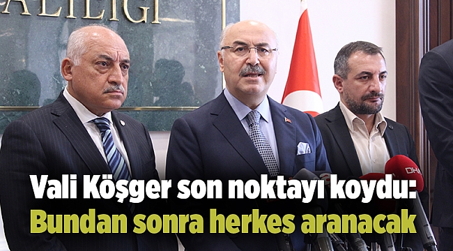 Vali Köşger: Bundan sonra herkes aranacak