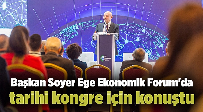 Başkan Soyer Ege Ekonomik Forum&#039;da tarihi kongre için konuştu