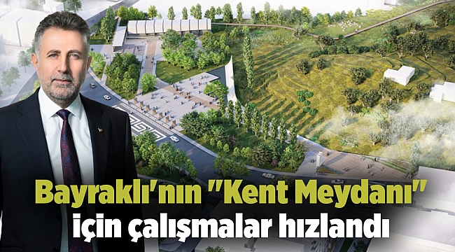 Bayraklı'nın "Kent Meydanı" için çalışmalar hızlandı