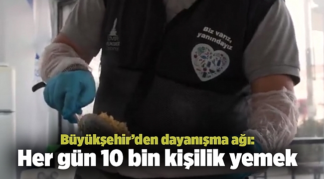 Büyükşehir’den dayanışma ağı: Her gün 10 bin kişilik yemek